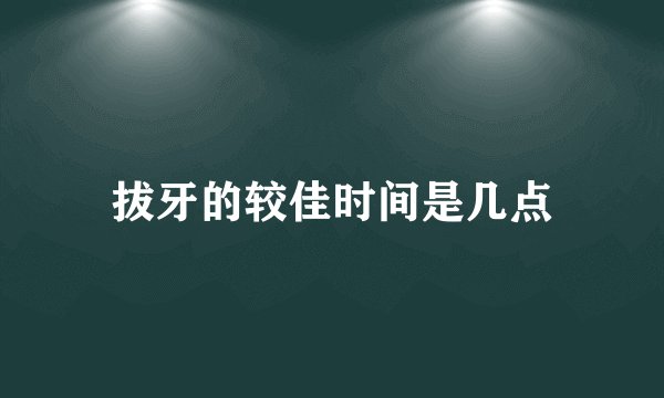 拔牙的较佳时间是几点