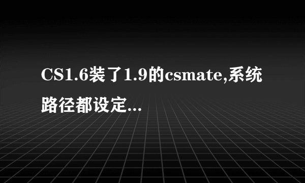 CS1.6装了1.9的csmate,系统路径都设定好了的,可是进入游戏一打字还是出现“系统找不到正确路径什么的”