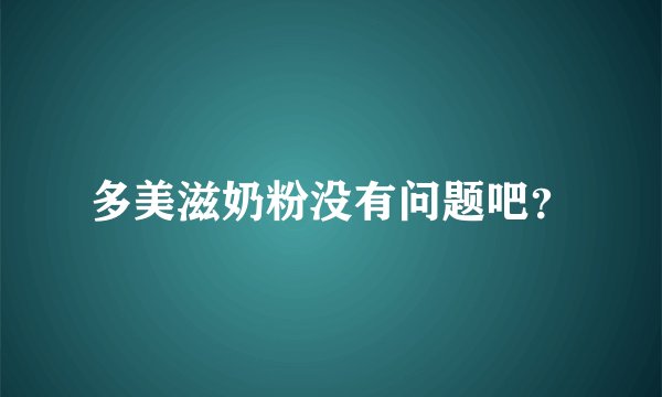 多美滋奶粉没有问题吧？