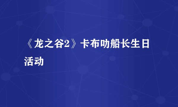 《龙之谷2》卡布叻船长生日活动