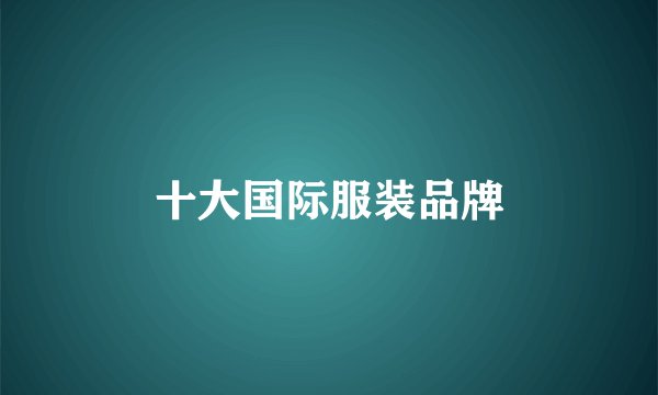 十大国际服装品牌