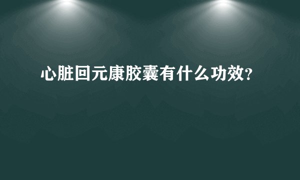 心脏回元康胶囊有什么功效？