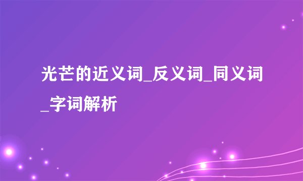 光芒的近义词_反义词_同义词_字词解析