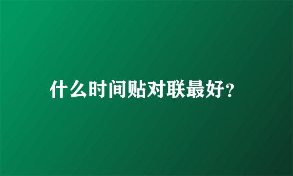 什么时间贴对联最好？