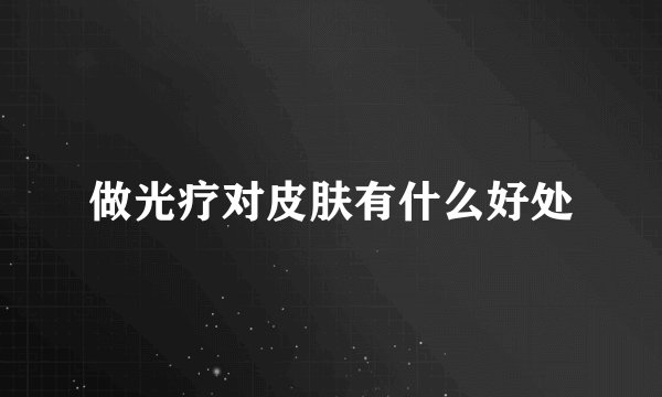 做光疗对皮肤有什么好处