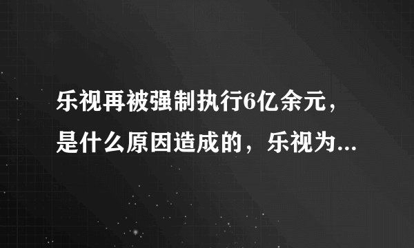 乐视再被强制执行6亿余元,是什么原因造成的,乐视为何会欠债这么多