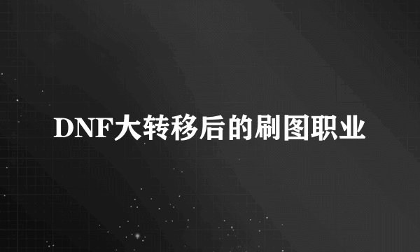 DNF大转移后的刷图职业