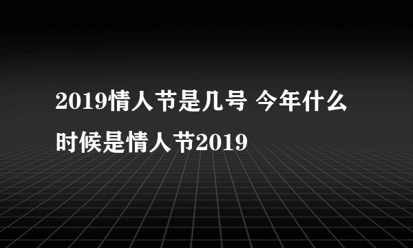 2019情人节是几号 今年什么时候是情人节2019