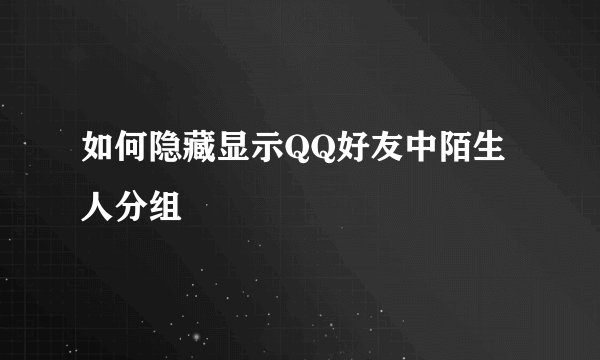 如何隐藏显示QQ好友中陌生人分组