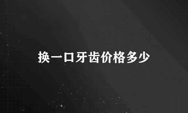 换一口牙齿价格多少
