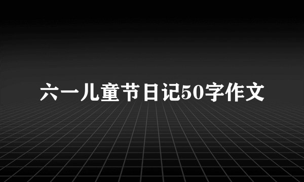 六一儿童节日记50字作文
