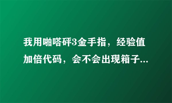 我用啪嗒砰3金手指，经验值加倍代码，会不会出现箱子BUG？