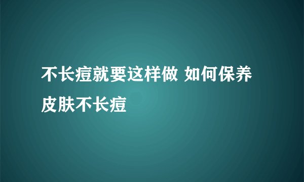 不长痘就要这样做 如何保养皮肤不长痘