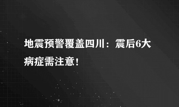 地震预警覆盖四川：震后6大病症需注意！