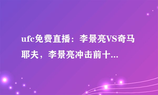 ufc免费直播：李景亮VS奇马耶夫，李景亮冲击前十遭遇最强劲敌