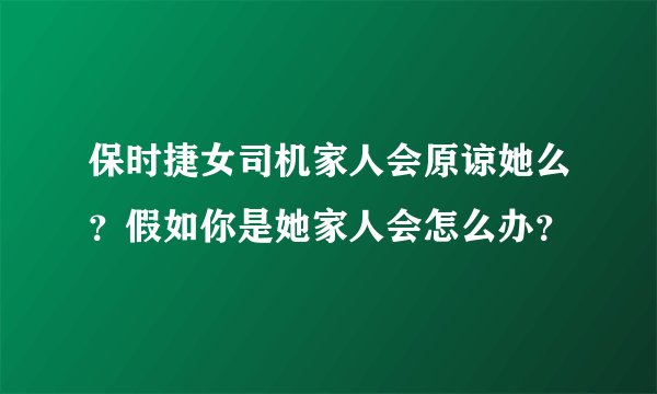 保时捷女司机家人会原谅她么？假如你是她家人会怎么办？