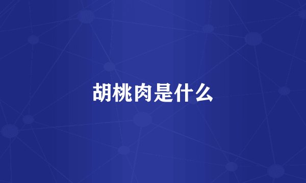 胡桃肉是什么