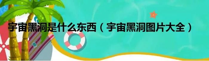 宇宙黑洞是什么东西（宇宙黑洞图片大全）