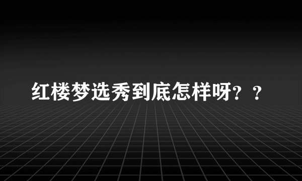 红楼梦选秀到底怎样呀？？