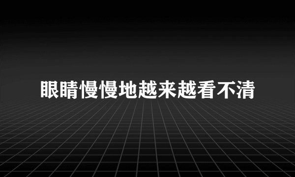 眼睛慢慢地越来越看不清