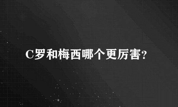 C罗和梅西哪个更厉害？