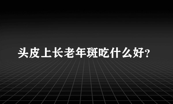 头皮上长老年斑吃什么好？