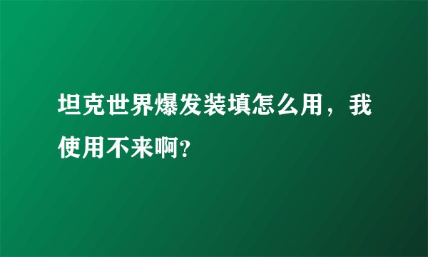坦克世界爆发装填怎么用,我使用不来啊?