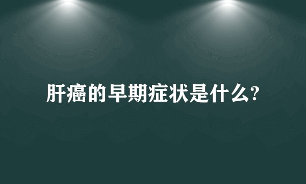 肝癌的早期症状是什么?