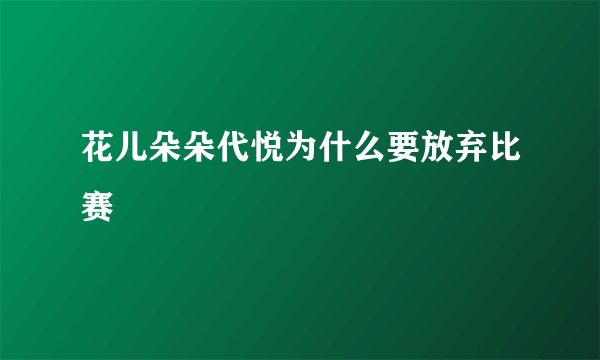 花儿朵朵代悦为什么要放弃比赛