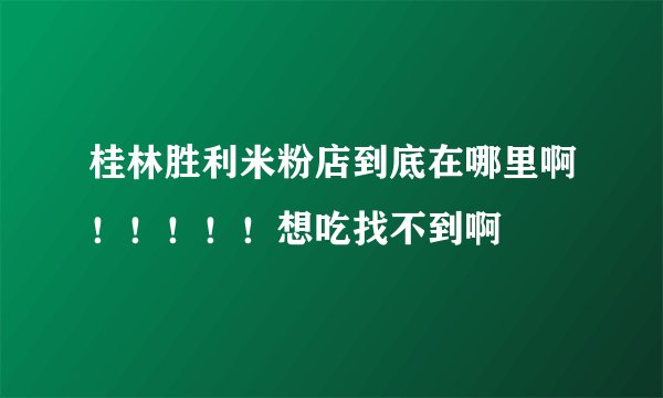 桂林胜利米粉店到底在哪里啊！！！！！想吃找不到啊