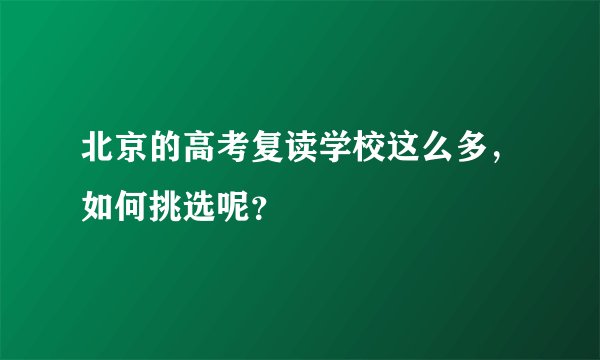 北京的高考复读学校这么多，如何挑选呢？