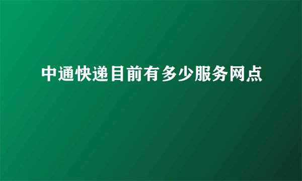 中通快递目前有多少服务网点