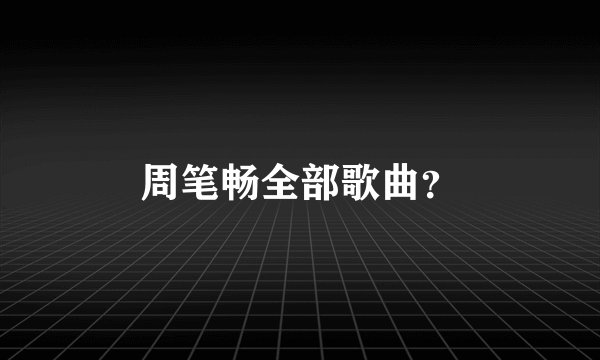 周笔畅全部歌曲？