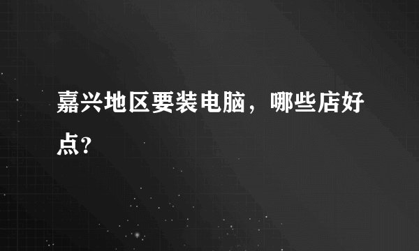 嘉兴地区要装电脑，哪些店好点？