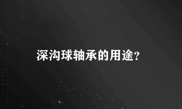 深沟球轴承的用途？