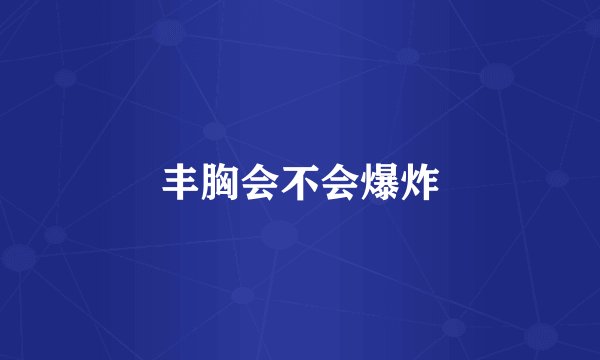 丰胸会不会爆炸