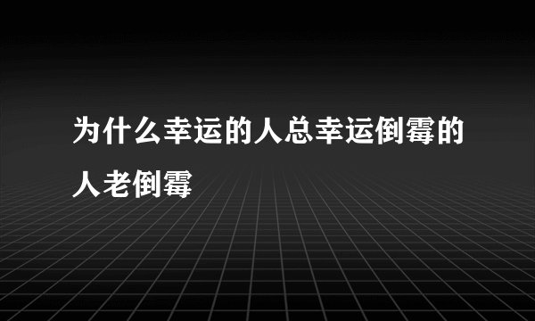 为什么幸运的人总幸运倒霉的人老倒霉