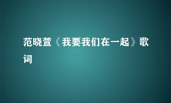 范晓萱《我要我们在一起》歌词