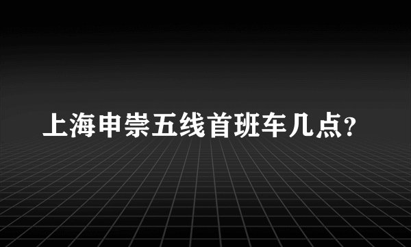 上海申崇五线首班车几点？