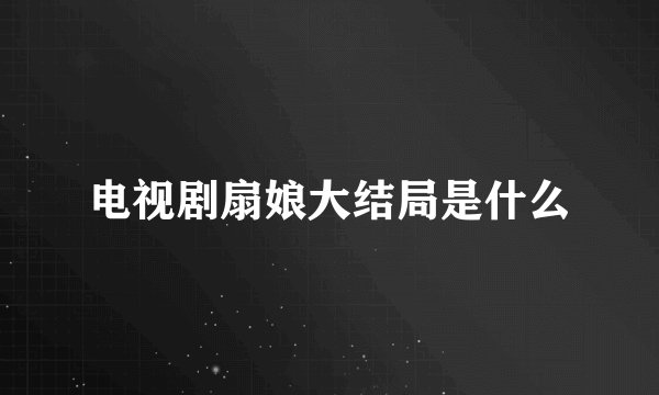 电视剧扇娘大结局是什么