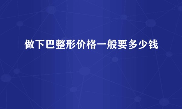 做下巴整形价格一般要多少钱