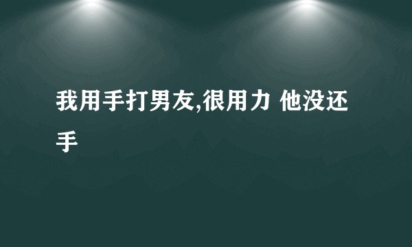 我用手打男友,很用力 他没还手