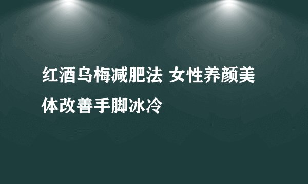 红酒乌梅减肥法 女性养颜美体改善手脚冰冷