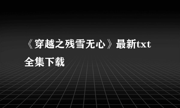 《穿越之残雪无心》最新txt全集下载