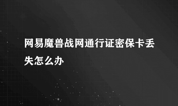 网易魔兽战网通行证密保卡丢失怎么办