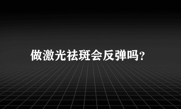 做激光祛斑会反弹吗？