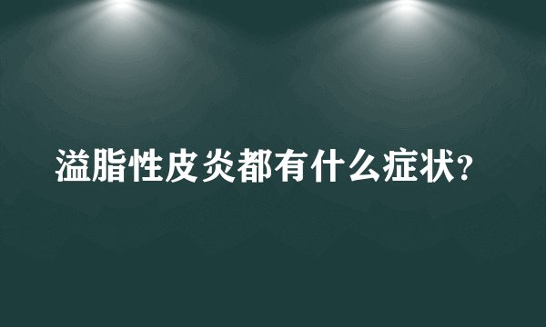 溢脂性皮炎都有什么症状？