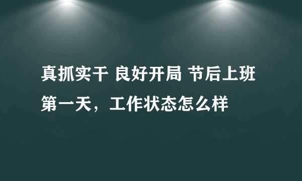 真抓实干 良好开局 节后上班第一天，工作状态怎么样