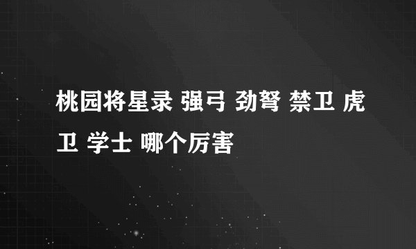 桃园将星录 强弓 劲弩 禁卫 虎卫 学士 哪个厉害