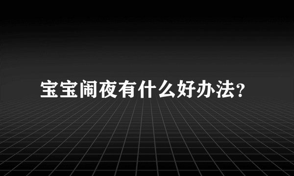 宝宝闹夜有什么好办法？